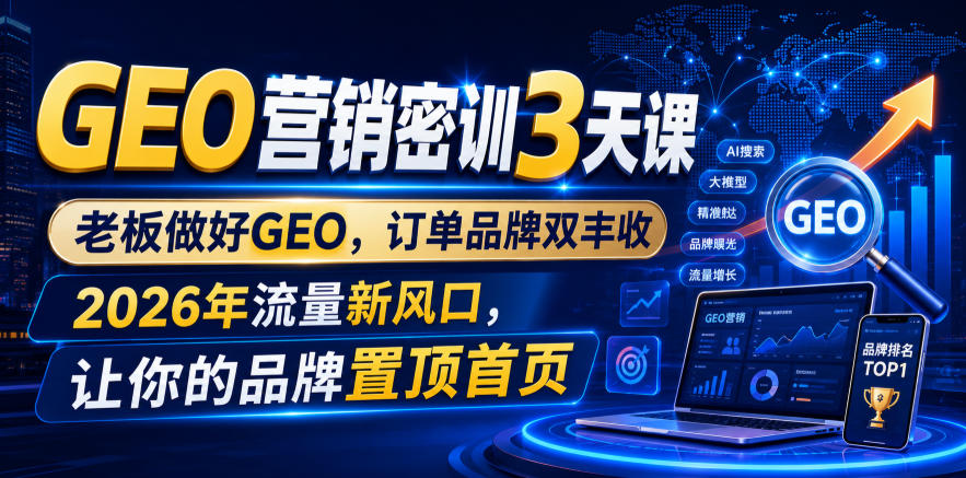 GEO营销密训3天课，老板做好GEO，订单品牌双丰收，2026年流量新风口，让你的品牌置顶首页-低成本创业项目大全｜短视频带货+AI副业变现｜知行创业网