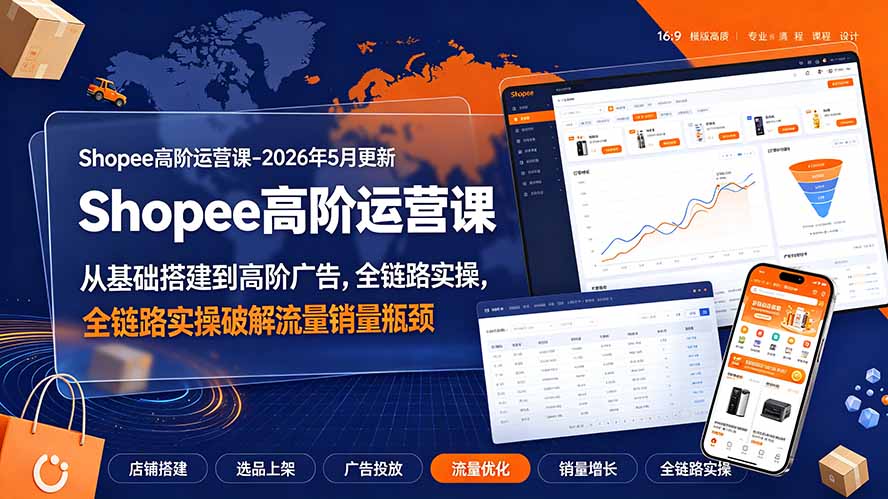 (19443期)Shopee高阶运营课-2026年更新,从基础搭建到高阶广告,全链路实操破解流量销量瓶颈-低成本创业项目大全|短视频带货+AI副业变现|知行创业网