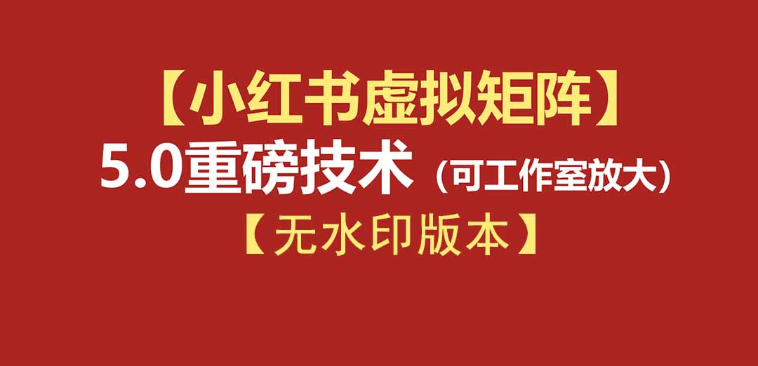 （19548期）76节小红书虚拟矩阵5.0-无水印版本：AI原创虚拟品+4带1自动化AI发笔记+测款怼款双模式（可工作室放大）-低成本创业项目大全｜短视频带货+AI副业变现｜知行创业网