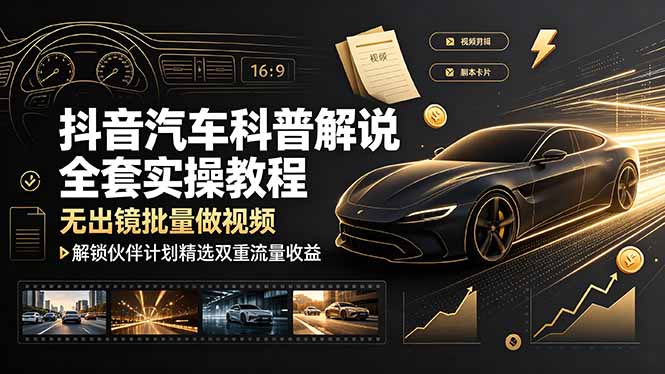 (19133期)抖音汽车科普解说全套实操教程,无出镜批量做视频,解锁伙伴计划精选双重流量收益-低成本创业项目大全|短视频带货+AI副业变现|知行创业网