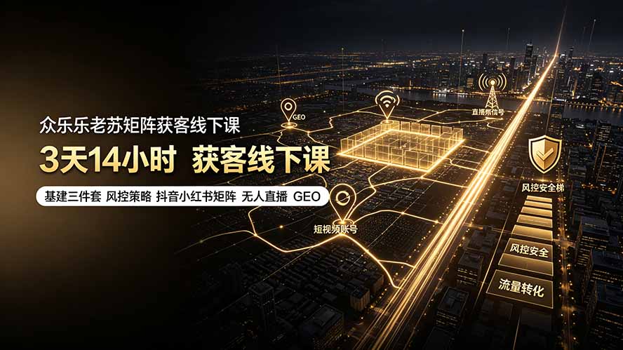 (19450期)众乐乐老苏矩阵获客线下课:3天14小时×基建三件套×风控策略×抖音小红书矩阵×无人直播×GEO-低成本创业项目大全|短视频带货+AI副业变现|知行创业网