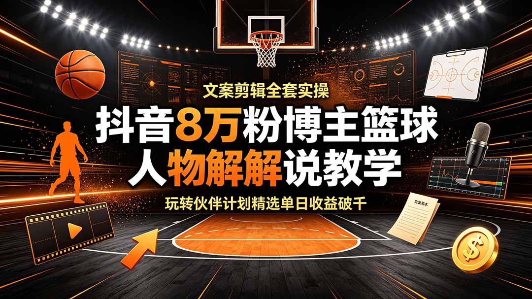 (19135期)抖音8万粉博主篮球人物解说教学,文案剪辑全套实操,玩转伙伴计划精选单日收益破千-低成本创业项目大全|短视频带货+AI副业变现|知行创业网