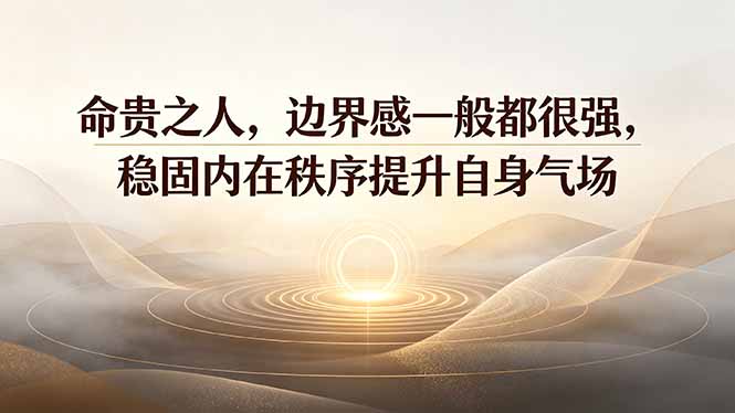 （19478期）付费文章：命贵之人，边界感一般都很强，稳固内在秩序提升自身气场-低成本创业项目大全｜短视频带货+AI副业变现｜知行创业网