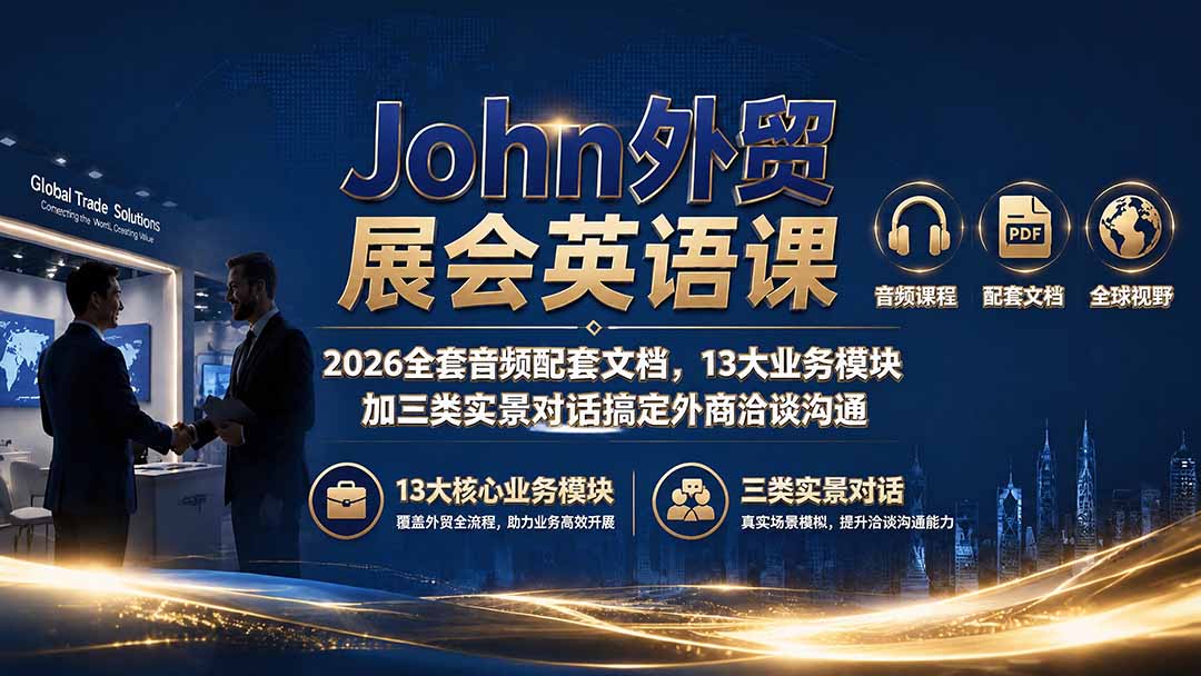 （19610期）John外贸展会英语课｜2026全套音频配套文档，13大业务模块加三类实景对话搞定外商洽谈沟通-低成本创业项目大全｜短视频带货+AI副业变现｜知行创业网