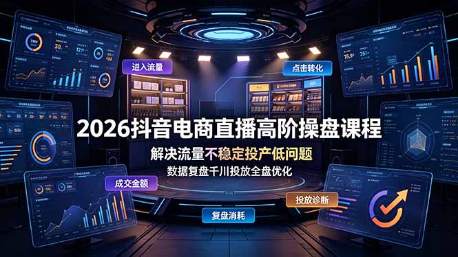 （19159期）2026抖音电商直播高阶操盘课程，解决流量不稳定投产低问题，数据复盘千川投放全盘优化-低成本创业项目大全｜短视频带货+AI副业变现｜知行创业网