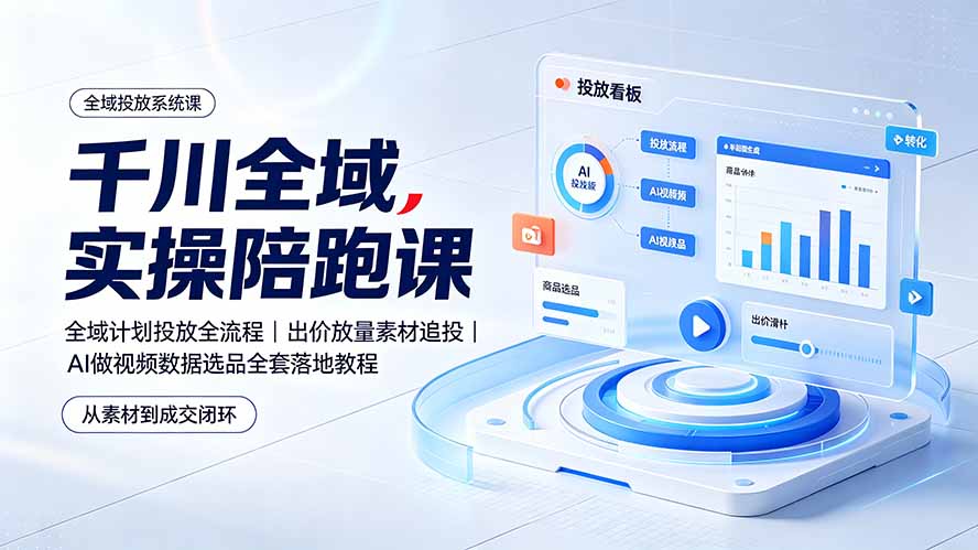 （19392期）千川全域实操陪跑课：全域计划投放全流程｜出价放量素材追投｜AI做视频数据选品全套落地教程-低成本创业项目大全｜短视频带货+AI副业变现｜知行创业网