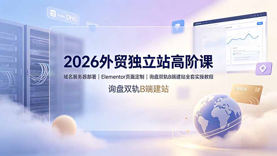 （19276期）2026外贸独立站高阶课·域名服务器部署｜Elementor页面定制｜询盘双轨B端建站全套实操教程-低成本创业项目大全｜短视频带货+AI副业变现｜知行创业网