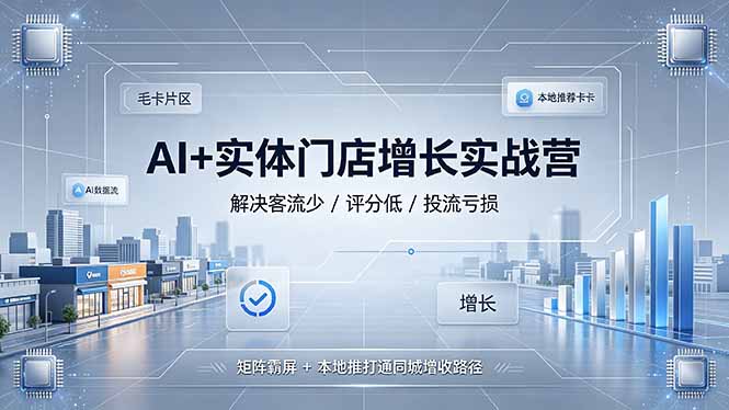（19155期）AI+实体门店增长实战营，解决客流少/评分低/投流亏损；矩阵霸屏+本地推打通同城增收路径-低成本创业项目大全｜短视频带货+AI副业变现｜知行创业网