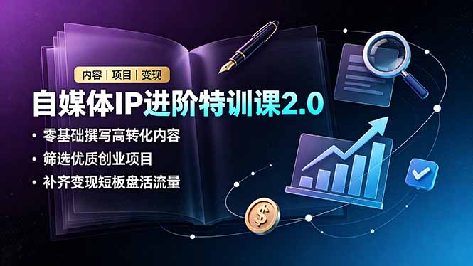 （19182期）自媒体IP进阶特训课2.0，零基础撰写高转化内容，筛选优质创业项目，补齐变现短板盘活流量-低成本创业项目大全｜短视频带货+AI副业变现｜知行创业网
