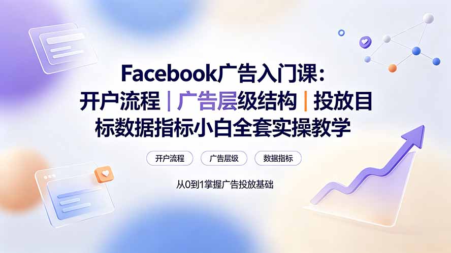 （19464期） Facebook广告入门课：开户流程｜广告层级结构｜投放目标数据指标小白全套实操教学-低成本创业项目大全｜短视频带货+AI副业变现｜知行创业网