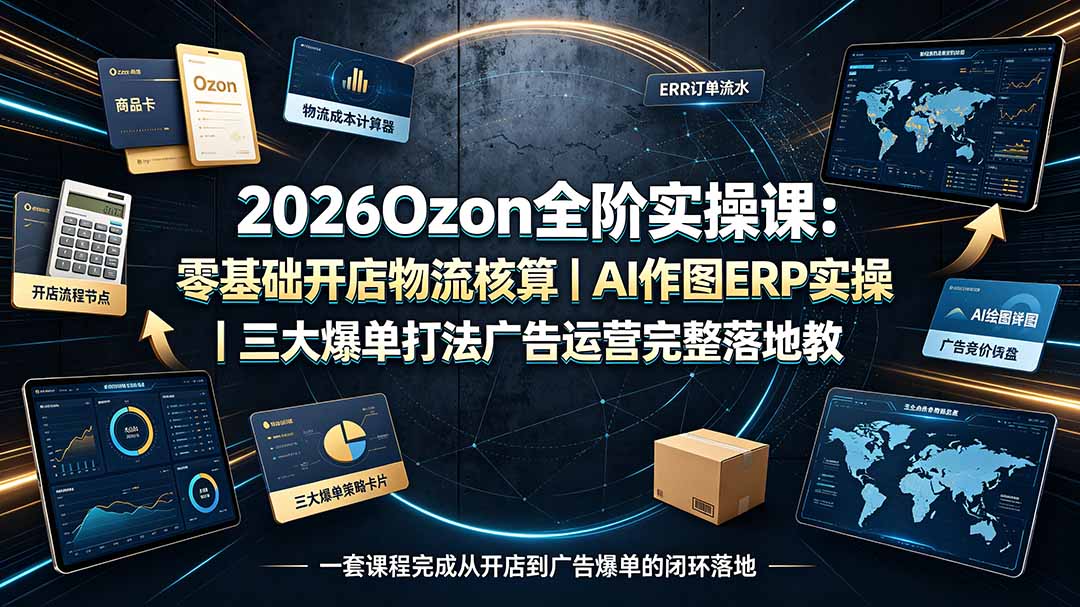 (19400期)2026Ozon全阶实操课:零基础开店物流核算|AI作图ERP实操|三大爆单打法广告运营完整落地教程-低成本创业项目大全|短视频带货+AI副业变现|知行创业网