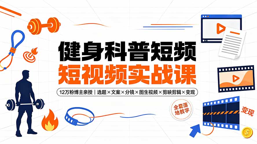 （19312期）健身科普短视频实战课-12万粉博主亲授｜选题×文案×分镜×图生视频×剪映剪辑×变现，全套落地教学-低成本创业项目大全｜短视频带货+AI副业变现｜知行创业网