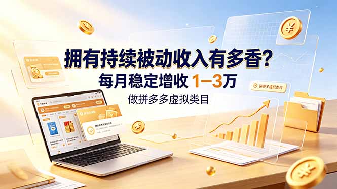 (19141期)拥有持续被动收入有多香?做拼多多虚拟类目,每月稳定增收 1-3 万-低成本创业项目大全|短视频带货+AI副业变现|知行创业网