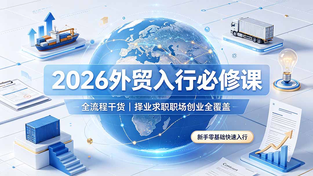 （19167期）2026外贸入行必修课｜全流程干货，择业求职职场创业全覆盖，新手零基础快速入行-低成本创业项目大全｜短视频带货+AI副业变现｜知行创业网