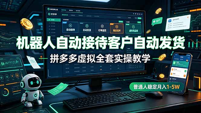 （19218期）机器人自动接待客户自动发货，拼多多虚拟全套实操教学，普通人稳定月入 1-5W-低成本创业项目大全｜短视频带货+AI副业变现｜知行创业网