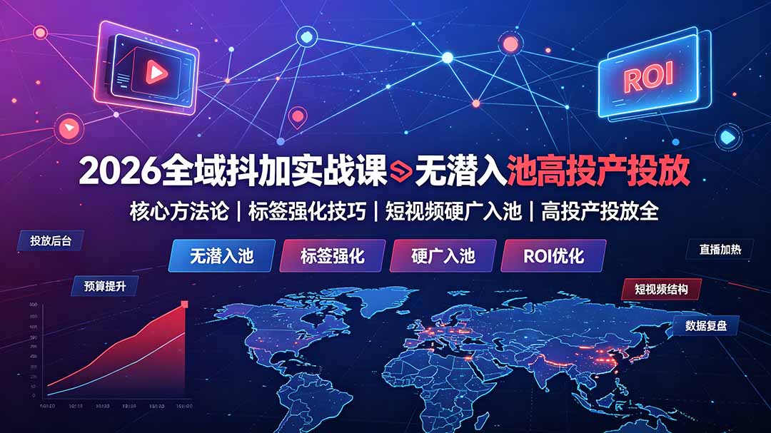 （19341期）2026全域抖加实战课：无潜入池核心方法论｜标签强化技巧｜短视频硬广入池｜高投产投放全教程-低成本创业项目大全｜短视频带货+AI副业变现｜知行创业网