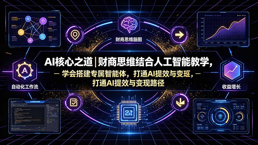 （19542期）AI核心之道｜财商思维结合人工智能教学，学会搭建专属智能体，打通AI提效与变现路径-低成本创业项目大全｜短视频带货+AI副业变现｜知行创业网