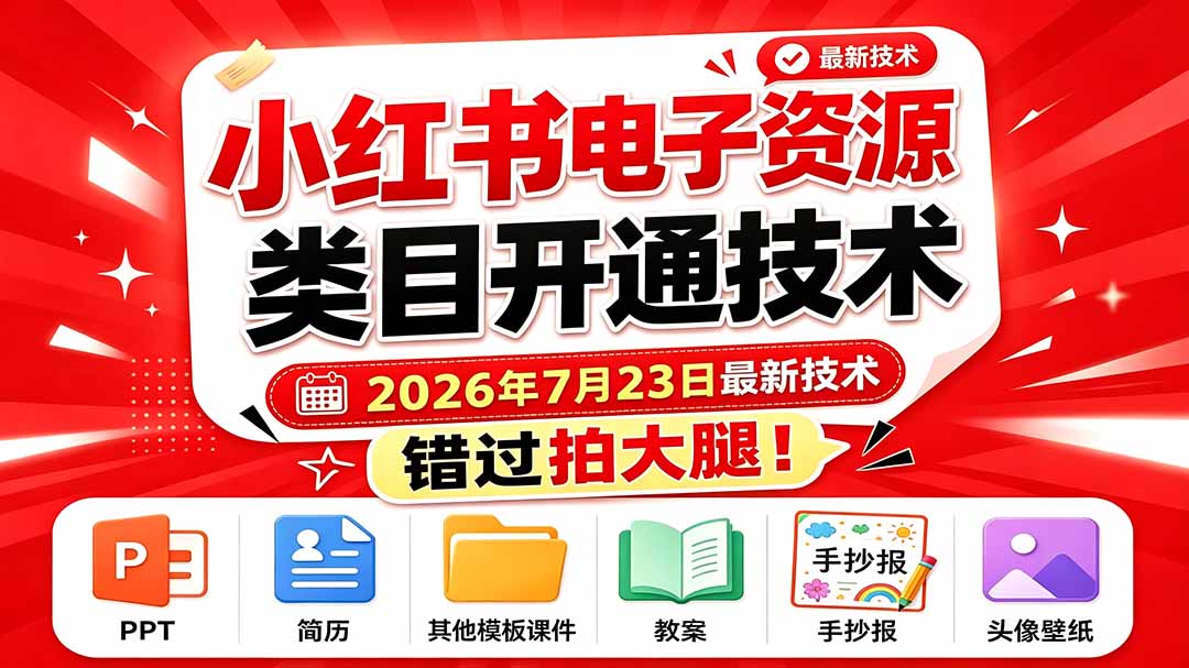 (19543期)小红书电子资源类目开通技术,2026年7月23日最新技术,错过拍大腿-低成本创业项目大全|短视频带货+AI副业变现|知行创业网