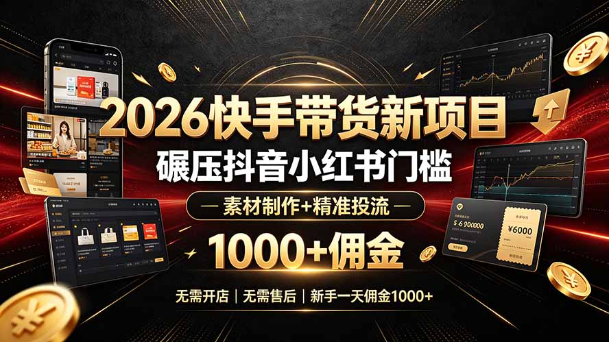 （19175期）2026快手带货新项目｜碾压抖音小红书门槛，素材制作+精准投流，无需开店，无需售后，新手一天佣金1000+-低成本创业项目大全｜短视频带货+AI副业变现｜知行创业网