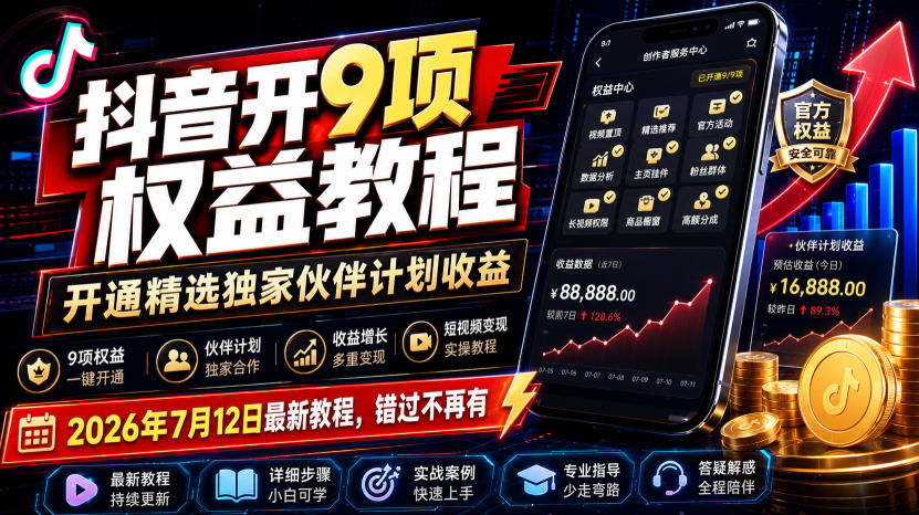 (19412期)抖音开9项权益教程,开通精选独家伙伴计划收益,2026年7月12日最新教程,错过不再有-低成本创业项目大全|短视频带货+AI副业变现|知行创业网
