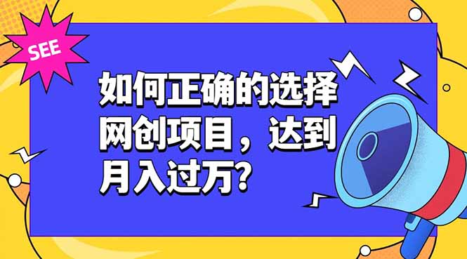 （19176期）如何正确的选择网创项目，达到月入过万？，本课程教你正确选择项目。-低成本创业项目大全｜短视频带货+AI副业变现｜知行创业网