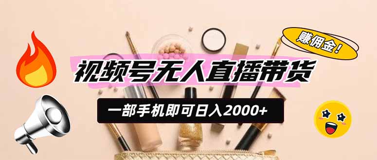 (19578期)视频号无人直播带货,一部手机即可日入2000+,躺赚商家CPS佣金-低成本创业项目大全|短视频带货+AI副业变现|知行创业网