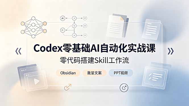 （19204期）Codex零基础AI自动化实战课，零代码搭建Skill工作流，搭配Obsidian批量制作文案PPT视频-低成本创业项目大全｜短视频带货+AI副业变现｜知行创业网