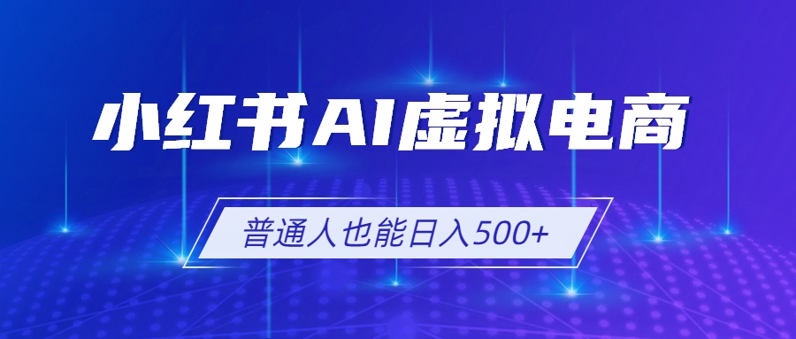 （19230期）小红书AI虚拟电商2.0，AI软件+SEO技术，单店日入500+，可多店铺矩阵放大-低成本创业项目大全｜短视频带货+AI副业变现｜知行创业网