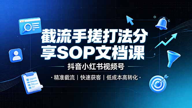 （19202期）截流手搓打法分享SOP文档课，抖音小红书视频号丨精准截流，快速获客，低成本高转化-低成本创业项目大全｜短视频带货+AI副业变现｜知行创业网