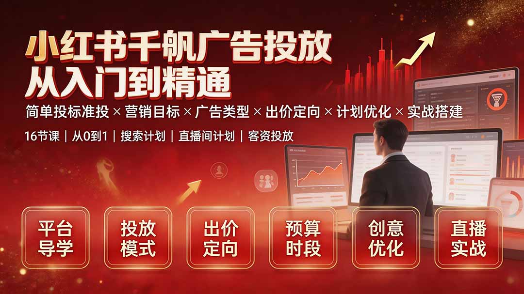 （19596期）小红书千帆广告投放从入门到精通：简单投标准投×营销目标×广告类型×出价定向×计划优化×实战搭建-低成本创业项目大全｜短视频带货+AI副业变现｜知行创业网