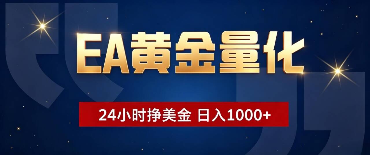 (19560期)EA黄金量化 ,24小时全自动挣美金,小白无脑操作,日入1000+-低成本创业项目大全|短视频带货+AI副业变现|知行创业网