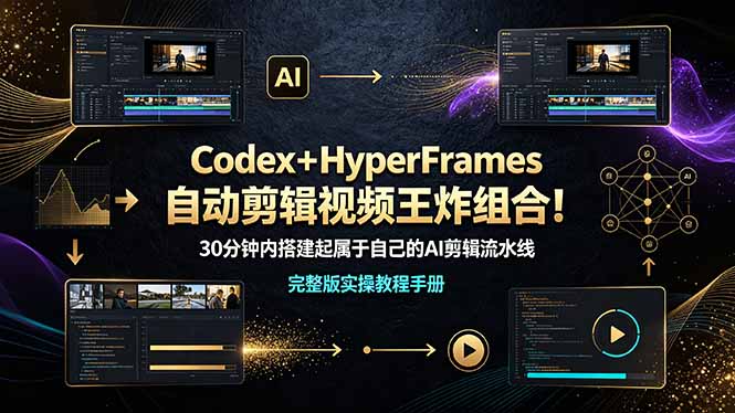 （19178期）Codex＋HyperFrames自动剪辑视频王炸组合！30分钟内搭建起属于自己的AI剪辑流水线（完整版实操教程手册）-低成本创业项目大全｜短视频带货+AI副业变现｜知行创业网