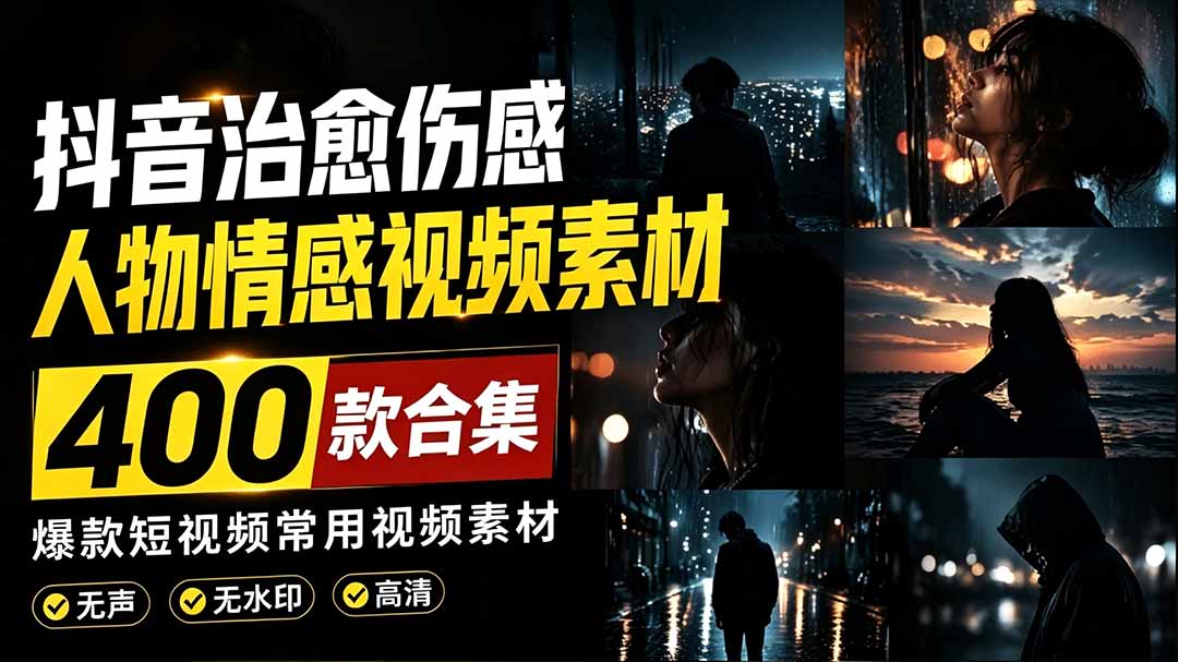 （19227期）爆款短视频常用视频素材！抖音治愈伤感人物情感视频素材，400款合集，无声无水印，视频感氛围拉满-低成本创业项目大全｜短视频带货+AI副业变现｜知行创业网