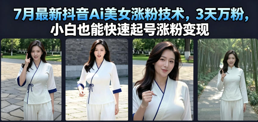 7月最新抖音Ai美女涨粉技术，3天万粉，小白也能快速起号涨粉变现-低成本创业项目大全｜短视频带货+AI副业变现｜知行创业网
