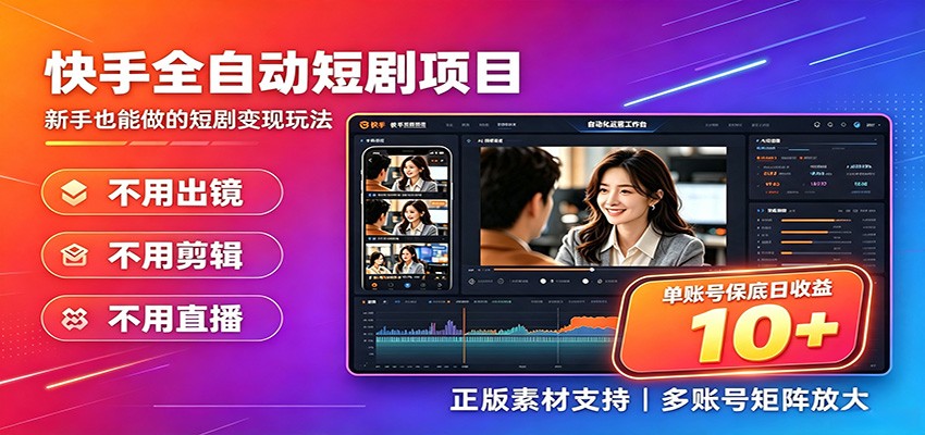 快手短剧AI全自动剪辑推广变现项目，单账号日收益保底10+-低成本创业项目大全｜短视频带货+AI副业变现｜知行创业网