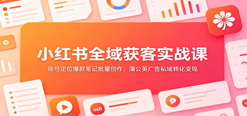 小红书全域获客实战课:账号定位爆款笔记批量创作,蒲公英广告私域转化变现-低成本创业项目大全|短视频带货+AI副业变现|知行创业网