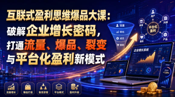 互联式盈利思维爆品大课:破解企业增长密码,打通流量、爆品、裂变与平台化盈利新模式-低成本创业项目大全|短视频带货+AI副业变现|知行创业网