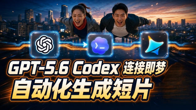 GPT-5.6 Codex连接即梦实测！自动生成＋拼接完整AI短片，全流程详解-低成本创业项目大全｜短视频带货+AI副业变现｜知行创业网