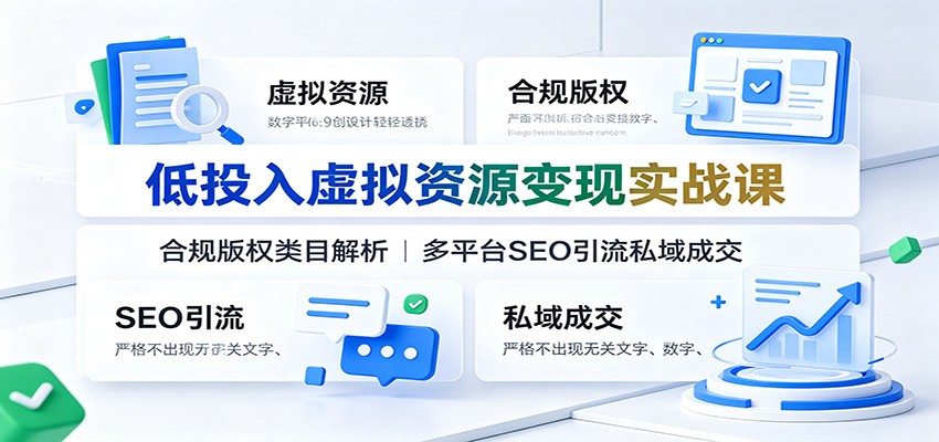 低投入虚拟资源变现实战课：合规版权类目解析，多平台SEO引流私域成交-低成本创业项目大全｜短视频带货+AI副业变现｜知行创业网