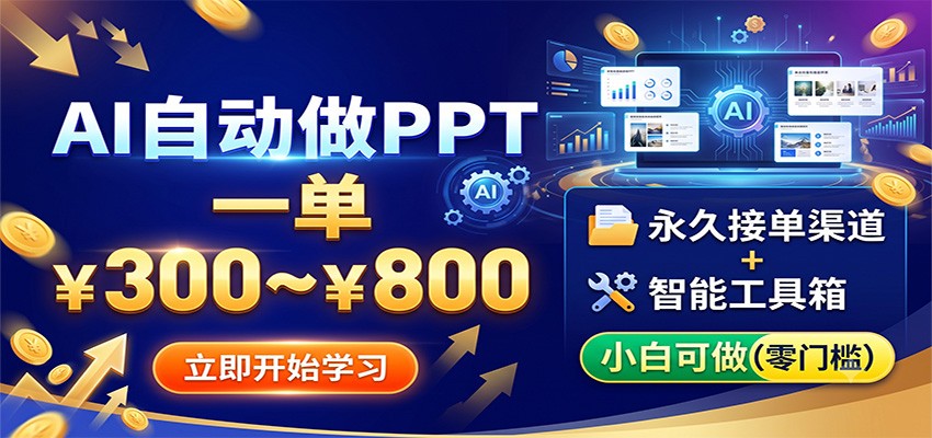 AI自动做PPT，一单300~800，永久接单渠道+工具，小白可做-低成本创业项目大全｜短视频带货+AI副业变现｜知行创业网