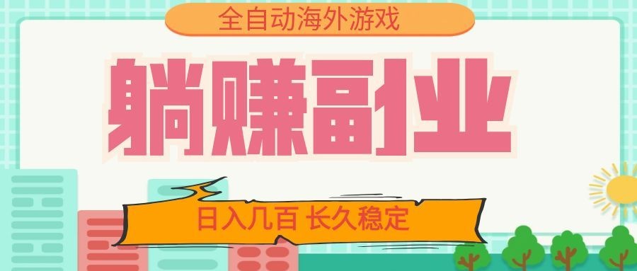 全自动海外游戏躺赚副业：日入几百，长久稳定，小白可操作！-低成本创业项目大全｜短视频带货+AI副业变现｜知行创业网