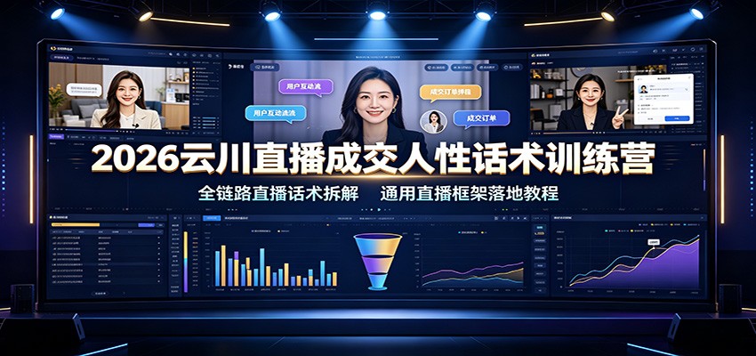 2026云川直播成交人性话术训练营：全链路直播话术拆解，通用直播框架落地教程-低成本创业项目大全｜短视频带货+AI副业变现｜知行创业网
