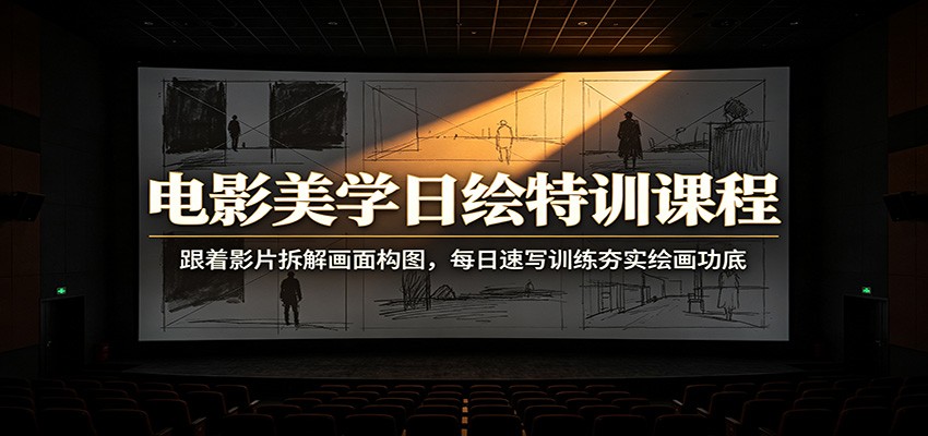 电影美学日绘特训课程：跟着影片拆解画面构图，每日速写训练夯实绘画功底-低成本创业项目大全｜短视频带货+AI副业变现｜知行创业网