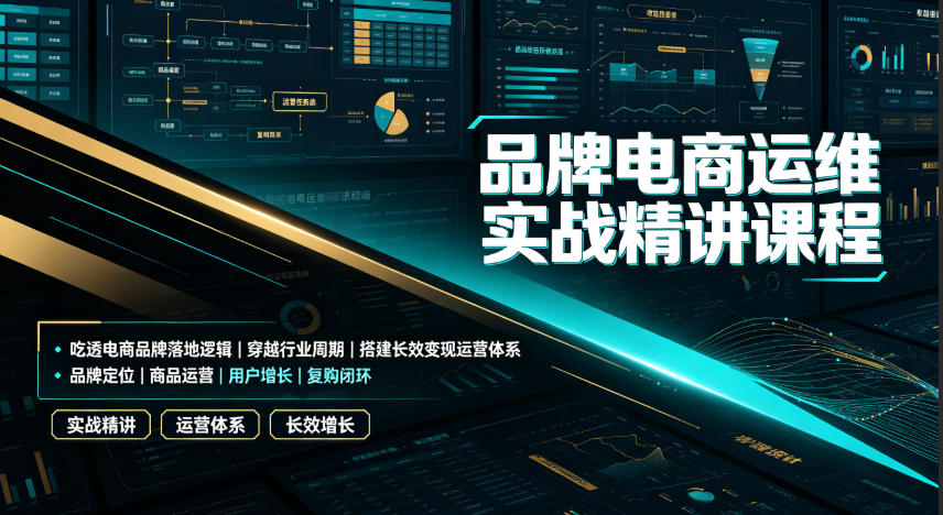品牌电商运维实战精讲课程｜吃透电商品牌落地逻辑、穿越行业周期、搭建长效变现运营体系-低成本创业项目大全｜短视频带货+AI副业变现｜知行创业网