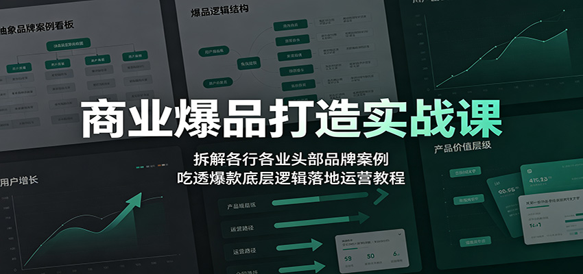 商业爆品打造实战课:拆解各行各业头部品牌案例,吃透爆款底层逻辑落地运营教程-低成本创业项目大全|短视频带货+AI副业变现|知行创业网
