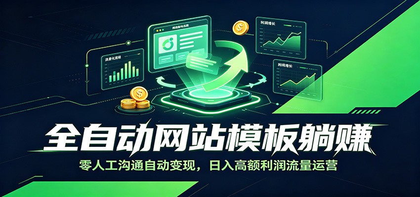 全自动网站模板躺赚:零人工沟通自动变现,日入高额利润流量运营-低成本创业项目大全|短视频带货+AI副业变现|知行创业网