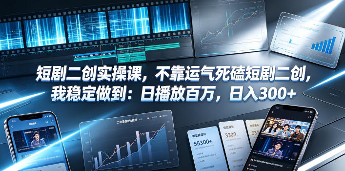 短剧二创实操课，不靠运气死磕短剧二创，我稳定做到：日播放百万，日入300+-低成本创业项目大全｜短视频带货+AI副业变现｜知行创业网