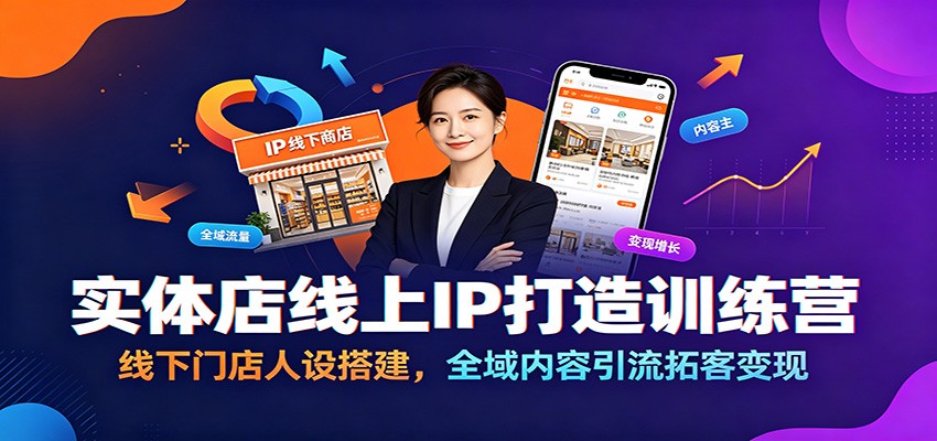 实体店线上IP打造训练营：线下门店人设搭建，全域内容引流拓客变现-低成本创业项目大全｜短视频带货+AI副业变现｜知行创业网