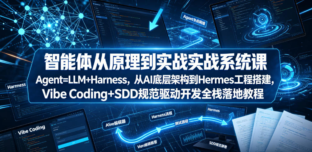 智能体从原理到实战系统课Agent=LLM+Harness,从AI底层架构到Hermes工程搭建,Vibe Coding+SDD规范驱动开发全栈落地教程-低成本创业项目大全|短视频带货+AI副业变现|知行创业网
