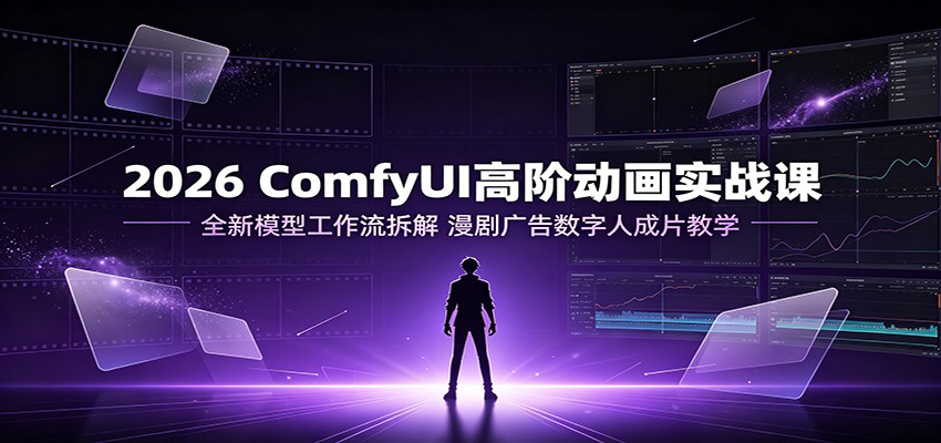 2026 ComfyUI高阶动画实战课:全新模型工作流拆解,漫剧广告数字人成片教学-低成本创业项目大全|短视频带货+AI副业变现|知行创业网
